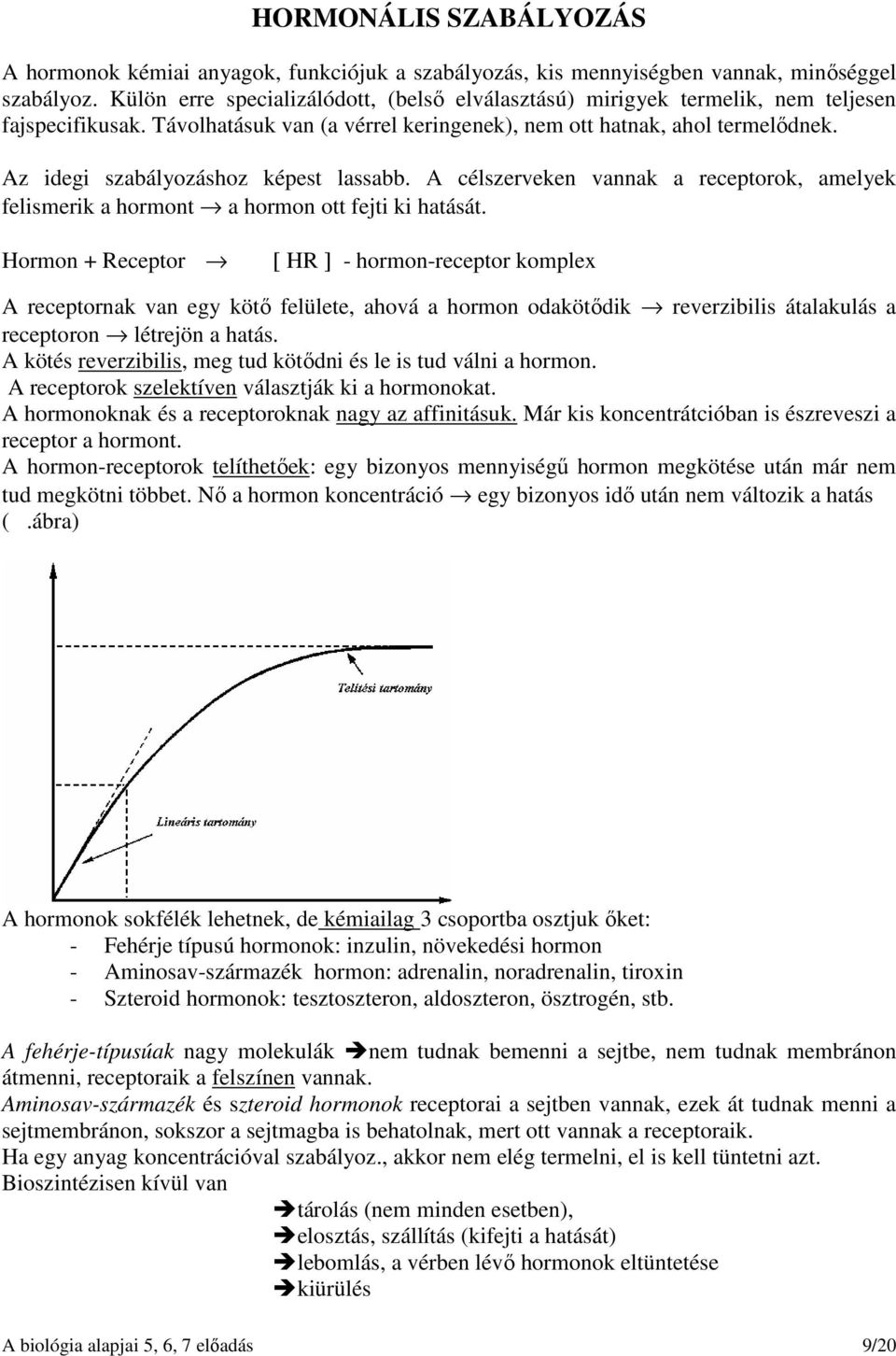 Az idegi szabályozáshoz képest lassabb. A célszerveken vannak a receptorok, amelyek felismerik a hormont a hormon ott fejti ki hatását.