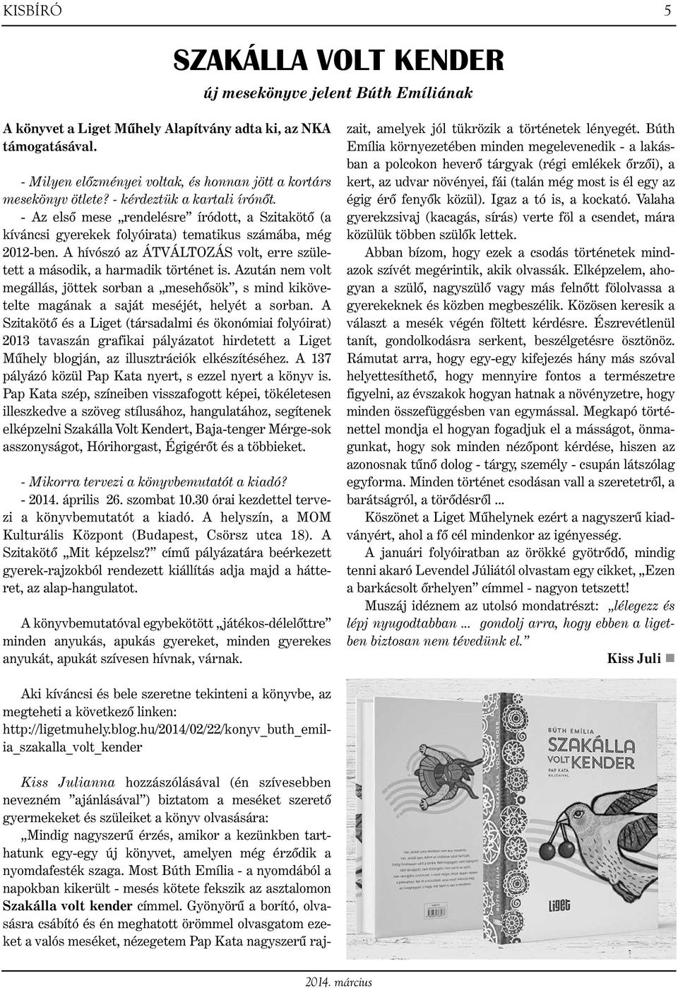 - Az első mese rendelésre íródott, a Szitakötő (a kíváncsi gyerekek folyóirata) tematikus számába, még 2012-ben. A hívószó az ÁTVÁLTOZÁS volt, erre született a második, a harmadik történet is.