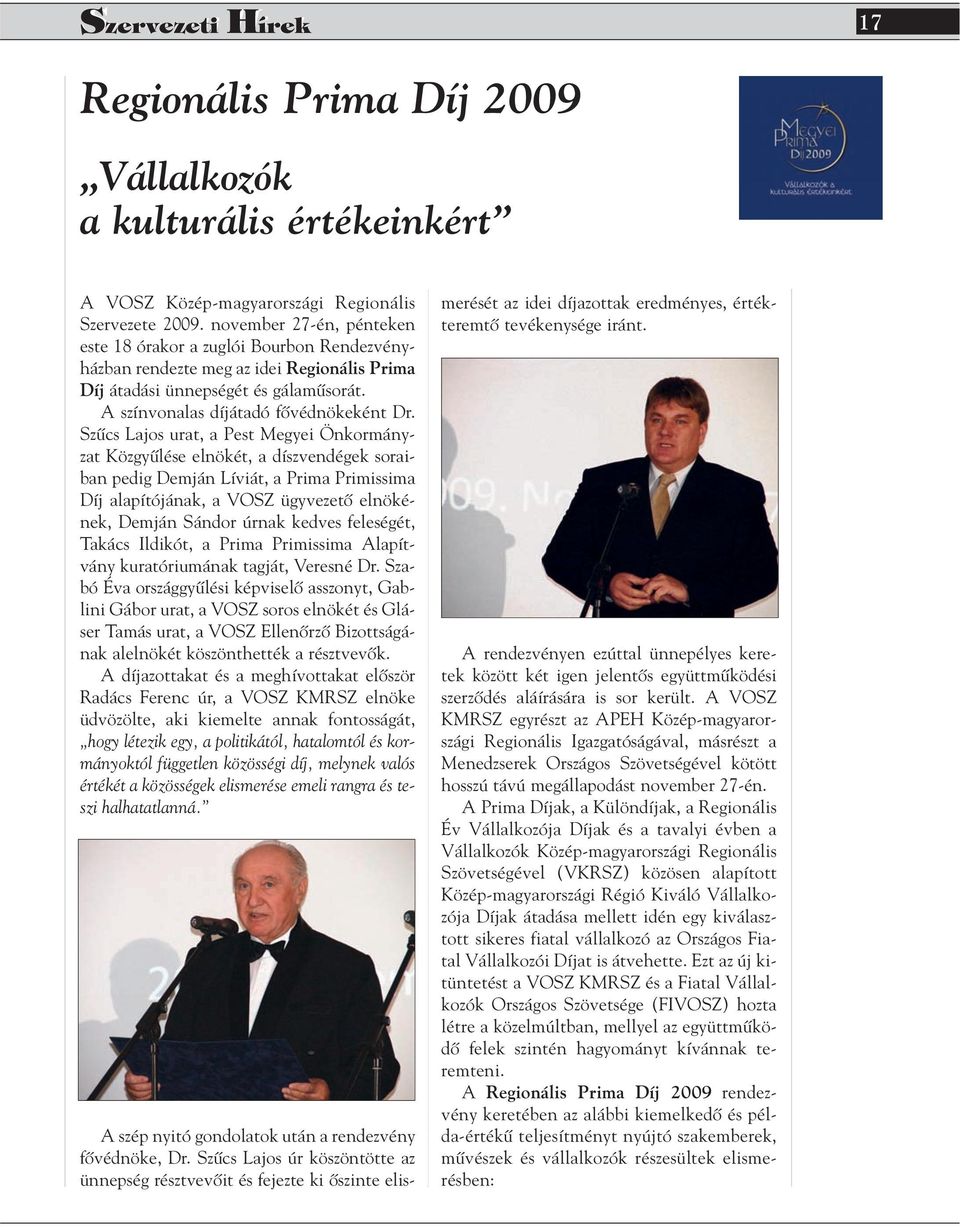 Szûcs Lajos urat, a Pest Megyei Önkormányzat Közgyûlése elnökét, a díszvendégek soraiban pedig Demján Líviát, a Prima Primissima Díj alapítójának, a VOSZ ügyvezetô elnökének, Demján Sándor úrnak