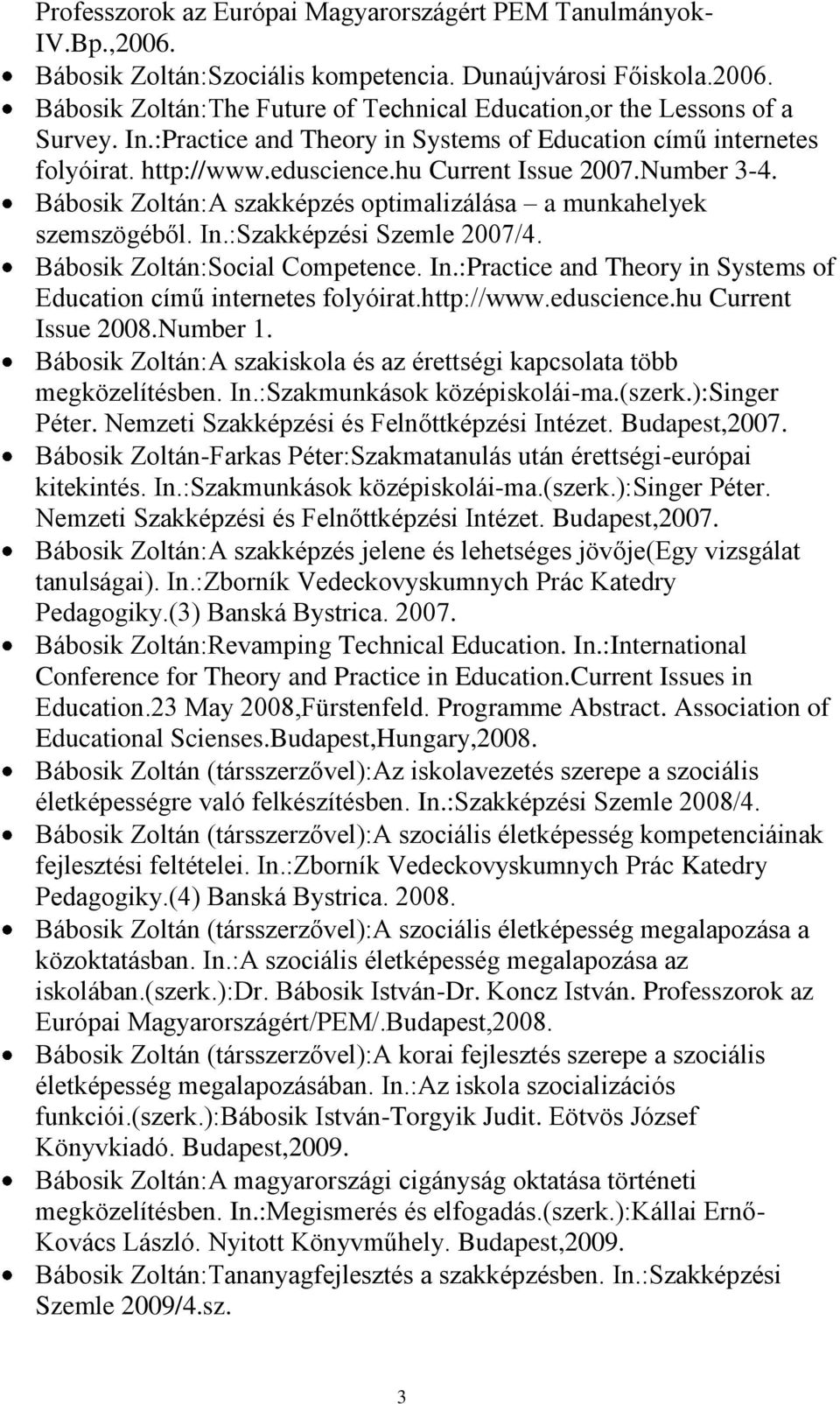 Bábosik Zoltán:A szakképzés optimalizálása a munkahelyek szemszögéből. In.:Szakképzési Szemle 2007/4. Bábosik Zoltán:Social Competence. In.:Practice and Theory in Systems of Education című internetes folyóirat.