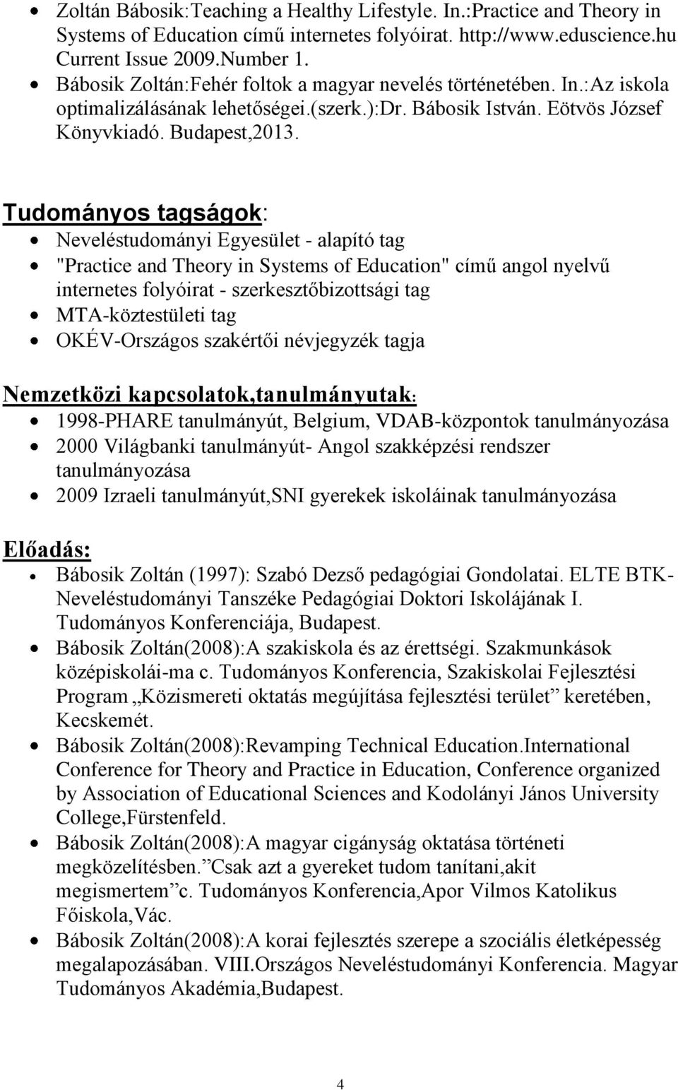 Tudományos tagságok: Neveléstudományi Egyesület - alapító tag "Practice and Theory in Systems of Education" című angol nyelvű internetes folyóirat - szerkesztőbizottsági tag MTA-köztestületi tag