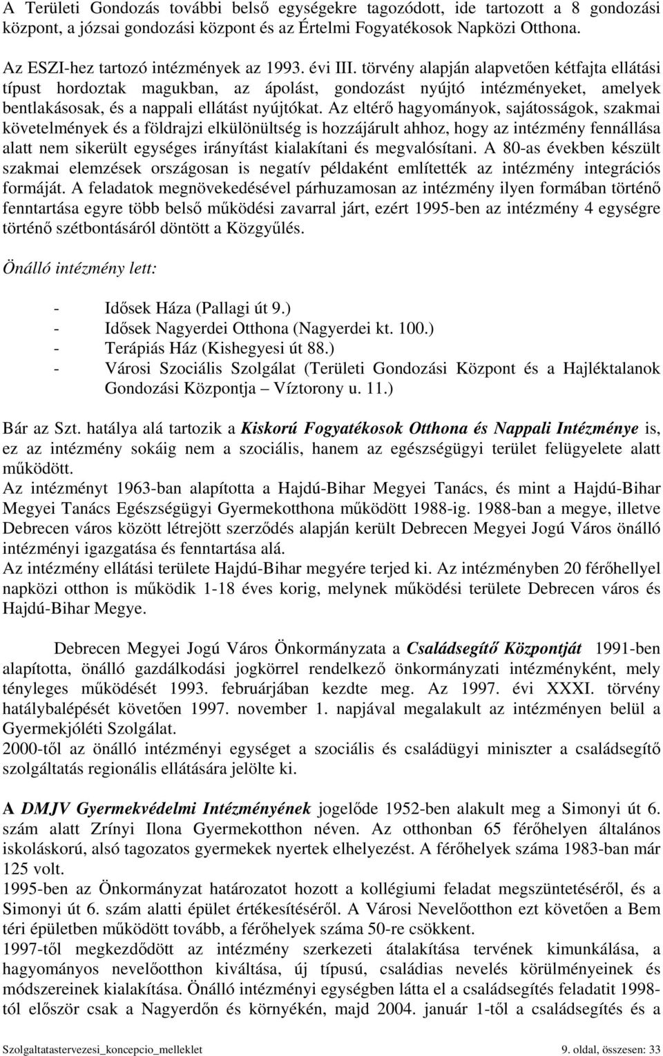 törvény alapján alapvetően kétfajta ellátási típust hordoztak magukban, az ápolást, gondozást nyújtó intézményeket, amelyek bentlakásosak, és a nappali ellátást nyújtókat.