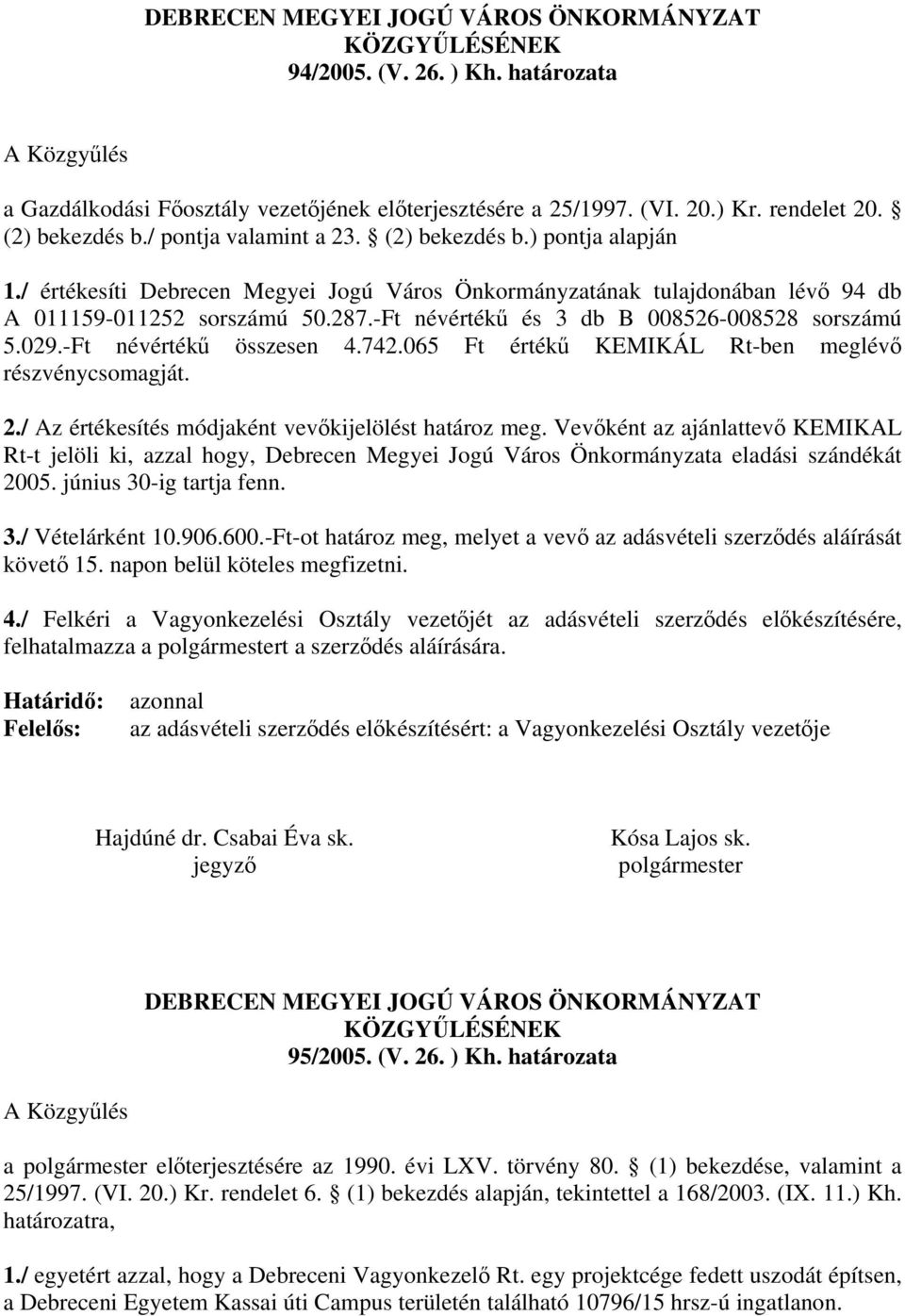 -Ft névértékű és 3 db B 008526-008528 sorszámú 5.029.-Ft névértékű összesen 4.742.065 Ft értékű KEMIKÁL Rt-ben meglévő részvénycsomagját. 2./ Az értékesítés módjaként vevőkijelölést határoz meg.