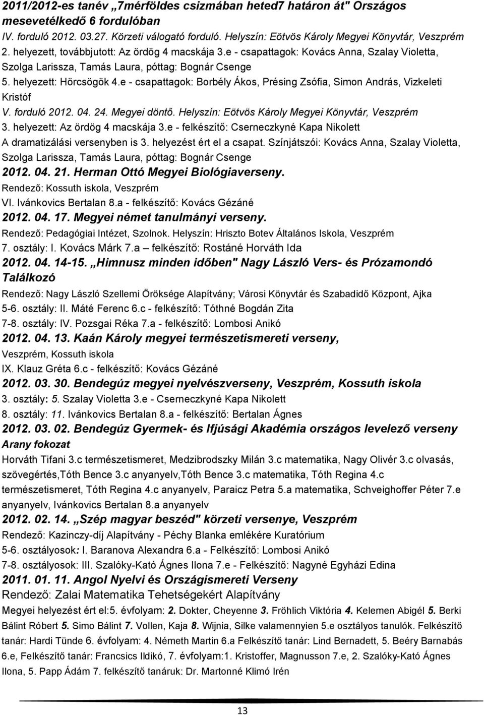 e - csapattagok: Borbély Ákos, Présing Zsófia, Simon András, Vizkeleti Kristóf V. forduló 2012. 04. 24. Megyei döntő. Helyszín: Eötvös Károly Megyei Könyvtár, Veszprém 3.