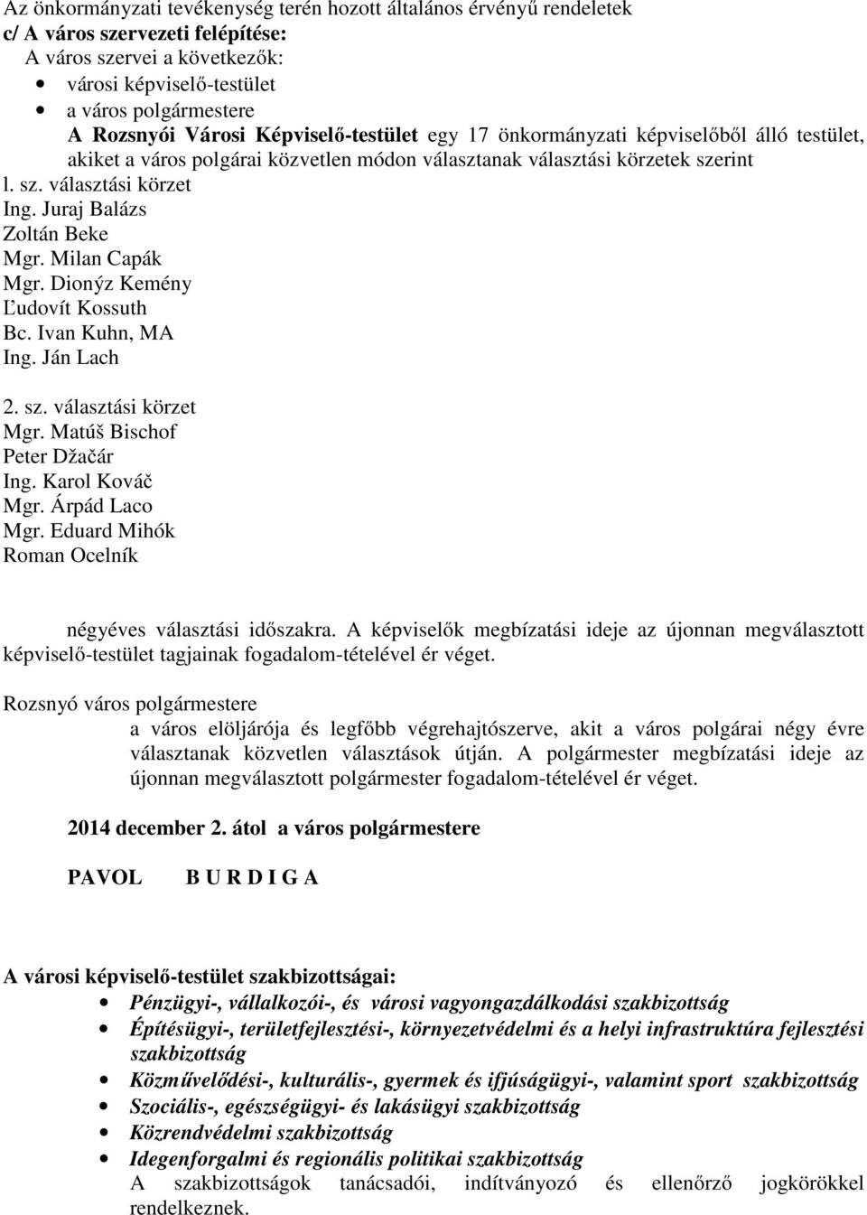 Juraj Balázs Zoltán Beke Mgr. Milan Capák Mgr. Dionýz Kemény Ľudovít Kossuth Bc. Ivan Kuhn, MA Ing. Ján Lach 2. sz. választási körzet Mgr. Matúš Bischof Peter Džačár Ing. Karol Kováč Mgr.