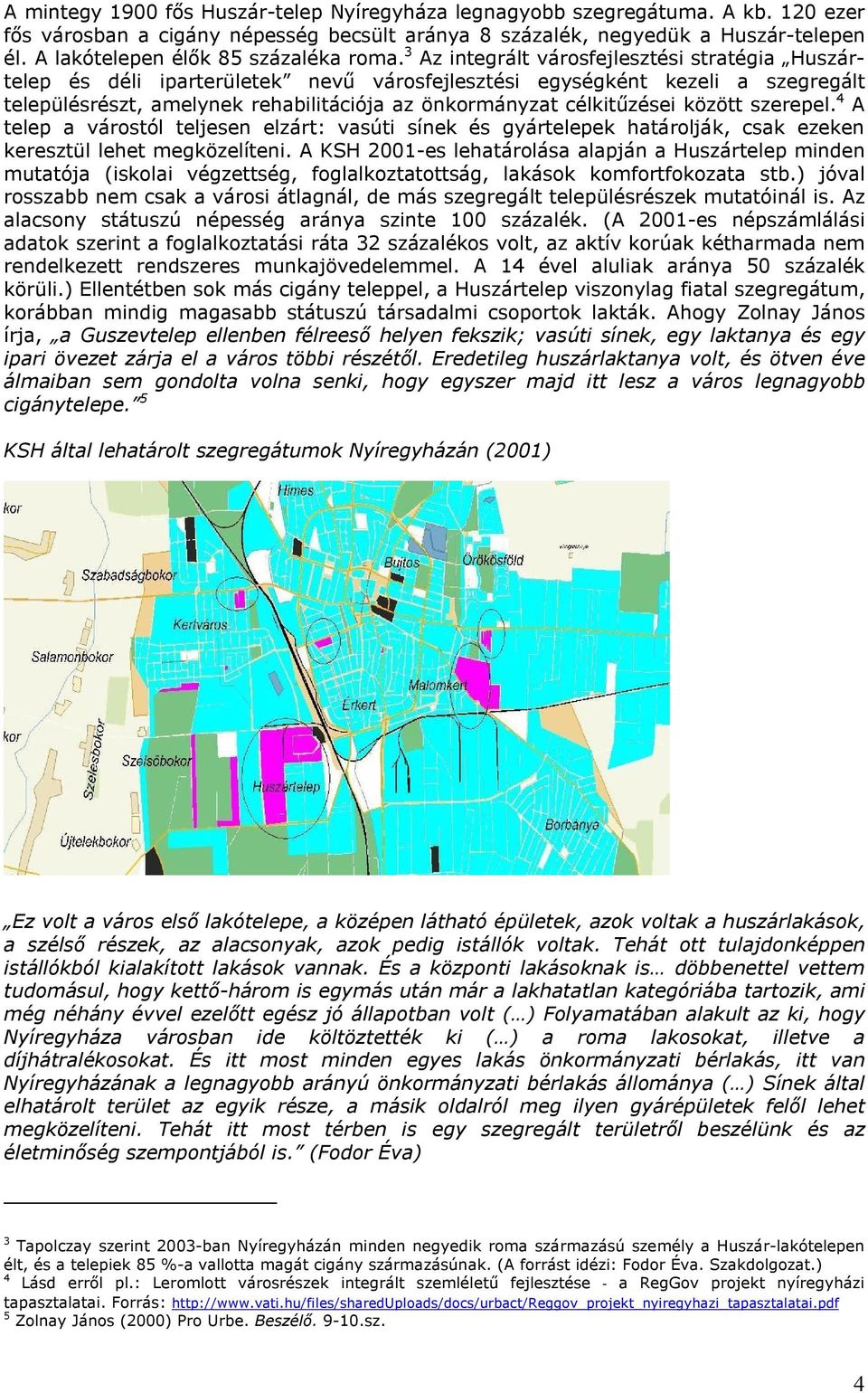 3 Az integrált városfejlesztési stratégia Huszártelep és déli iparterületek nevű városfejlesztési egységként kezeli a szegregált településrészt, amelynek rehabilitációja az önkormányzat célkitűzései