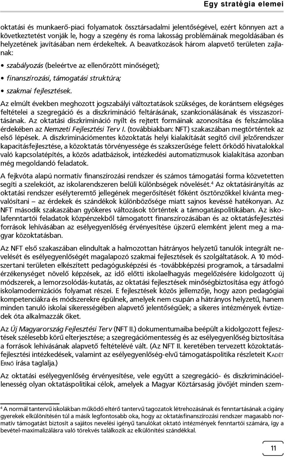 Az elmúlt években meghozott jogszabályi változtatások szükséges, de korántsem elégséges feltételei a szegregáció és a diszkrimináció feltárásának, szankcionálásának és visszaszorításának.