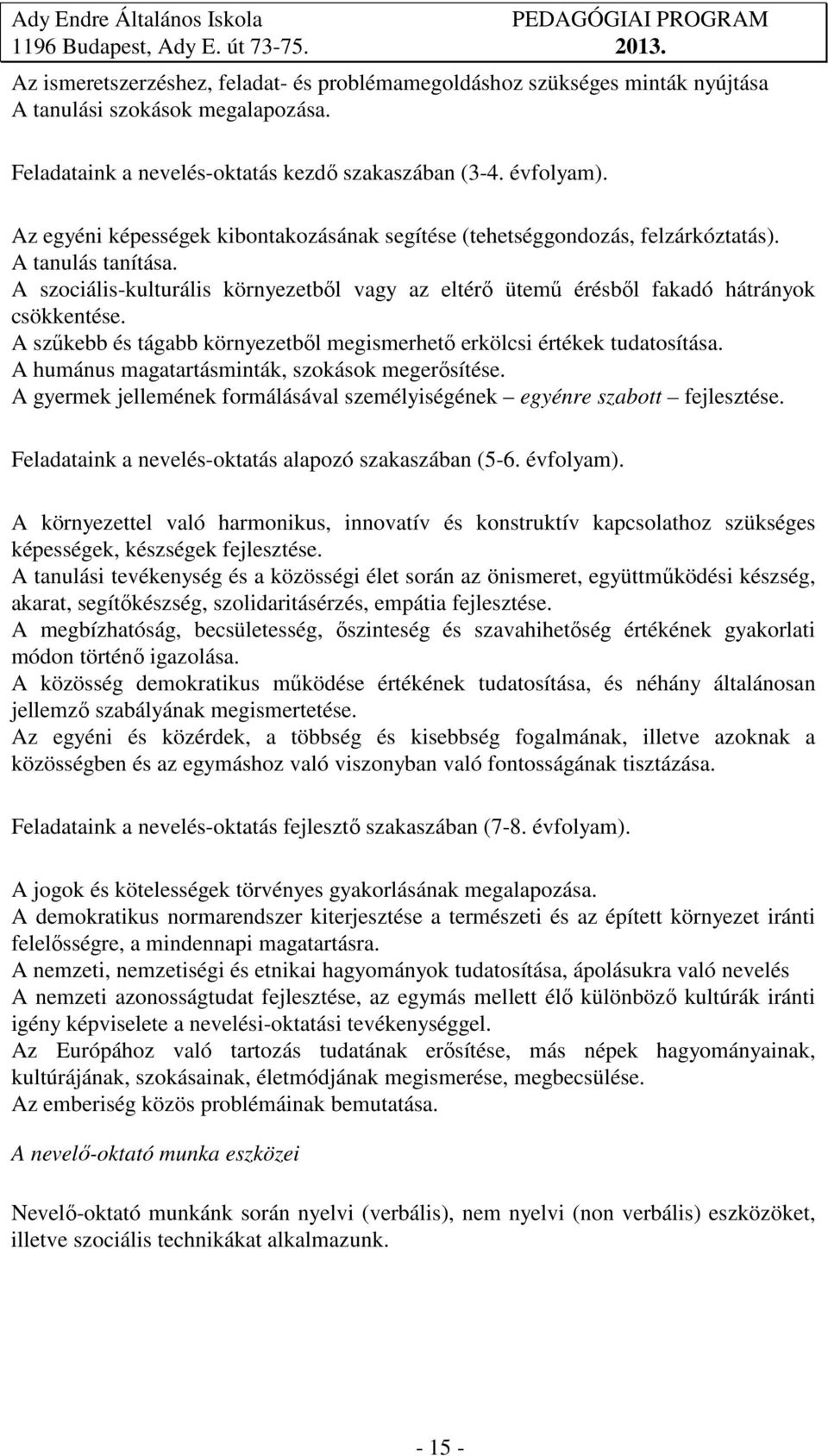 A szűkebb és tágabb környezetből megismerhető erkölcsi értékek tudatosítása. A humánus magatartásminták, szokások megerősítése.