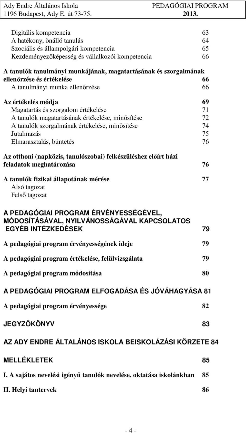 szorgalmának értékelése, minősítése 74 Jutalmazás 75 Elmarasztalás, büntetés 76 Az otthoni (napközis, tanulószobai) felkészüléshez előírt házi feladatok meghatározása 76 A tanulók fizikai állapotának