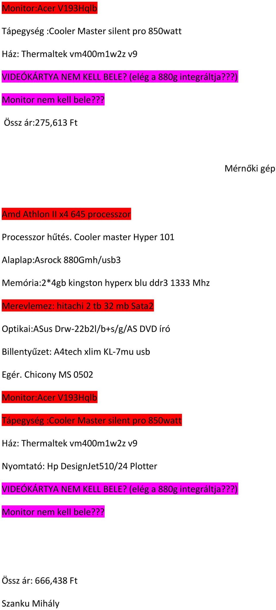 Cooler master Hyper 101 Alaplap:Asrock 880Gmh/usb3 Memória:2*4gb kingston hyperx blu ddr3 1333 Mhz Merevlemez: hitachi 2 tb 32 mb Sata2 Optikai:ASus Drw-22b2l/b+s/g/AS DVD író