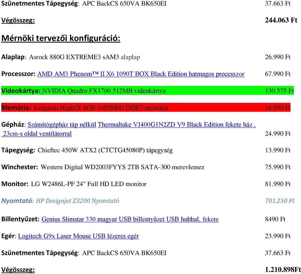 videokártya Memória: Kingston HyperX 4GB 1600MHz DDR3 memória Gépház: Számítógépház táp nélkül Thermaltake VJ400G1N2ZD V9 Black Edition fekete ház, 23cm-s oldal ventilátorral Tápegység: Chieftec 450W