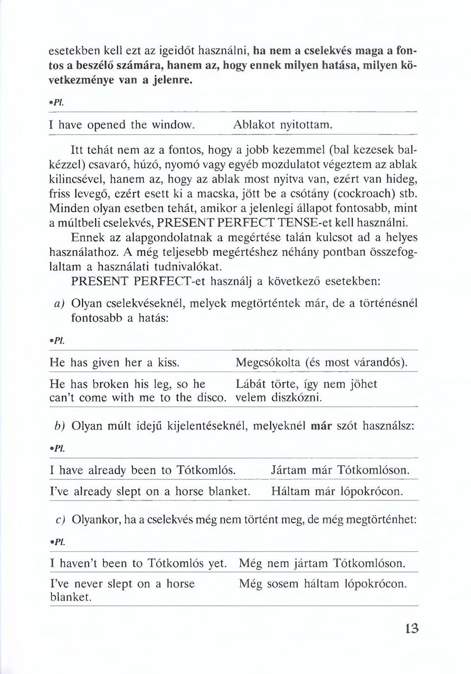 Itt tehát nem az a fontos, hogy a jobb kezem m el (bal kezesek balkézzel) csavaró, húzó, nyomó vagy egyéb m ozdulatot végeztem az ablak kilincsével, hanem az, hogy az ablak most nyitva van, ezért van