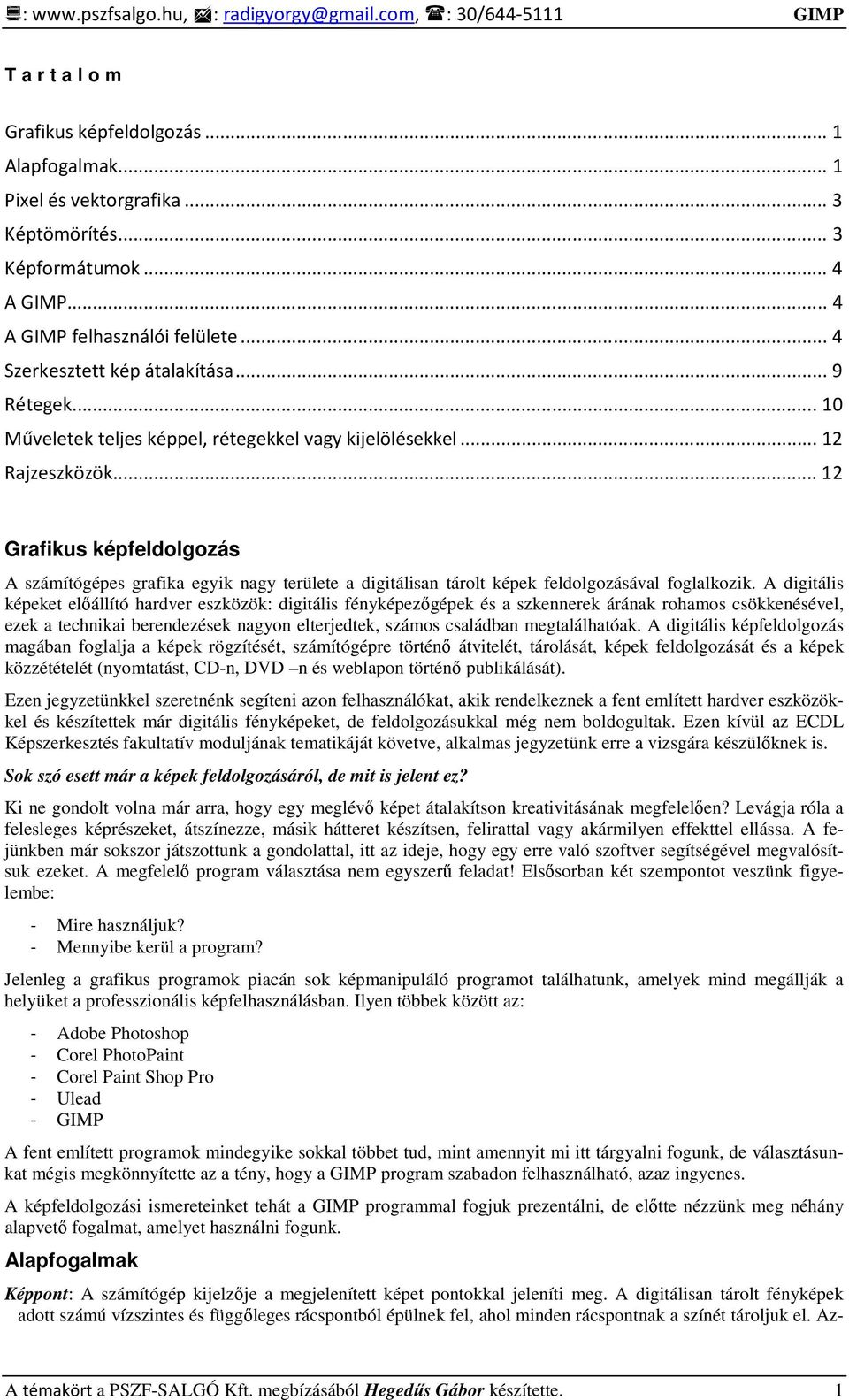 .. 12 Grafikus képfeldolgozás A számítógépes grafika egyik nagy területe a digitálisan tárolt képek feldolgozásával foglalkozik.