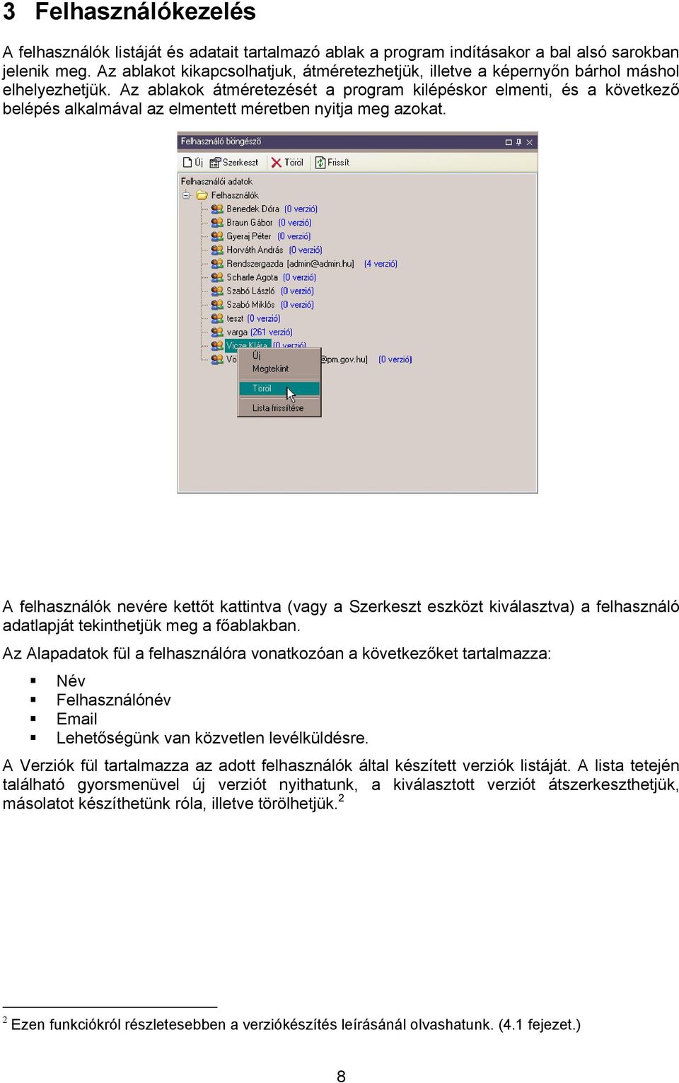 Az ablakok átméretezését a program kilépéskor elmenti, és a következő belépés alkalmával az elmentett méretben nyitja meg azokat.