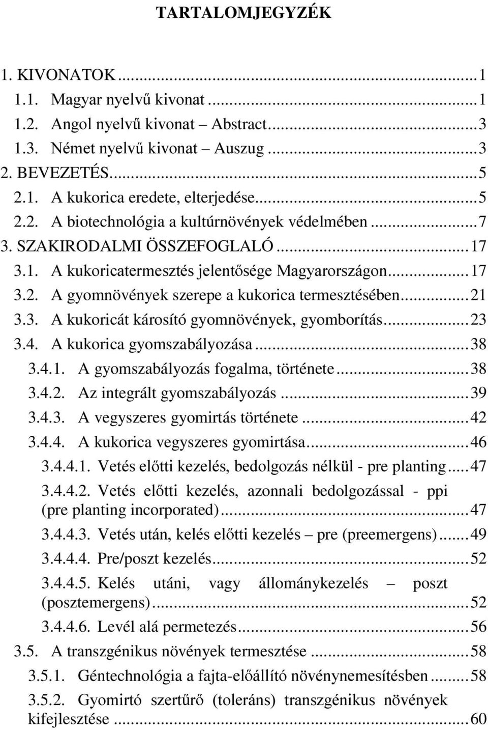 ..23 3.4. A kukorica gyomszabályozása...38 3.4.1. A gyomszabályozás fogalma, története...38 3.4.2. Az integrált gyomszabályozás...39 3.4.3. A vegyszeres gyomirtás története...42 3.4.4. A kukorica vegyszeres gyomirtása.