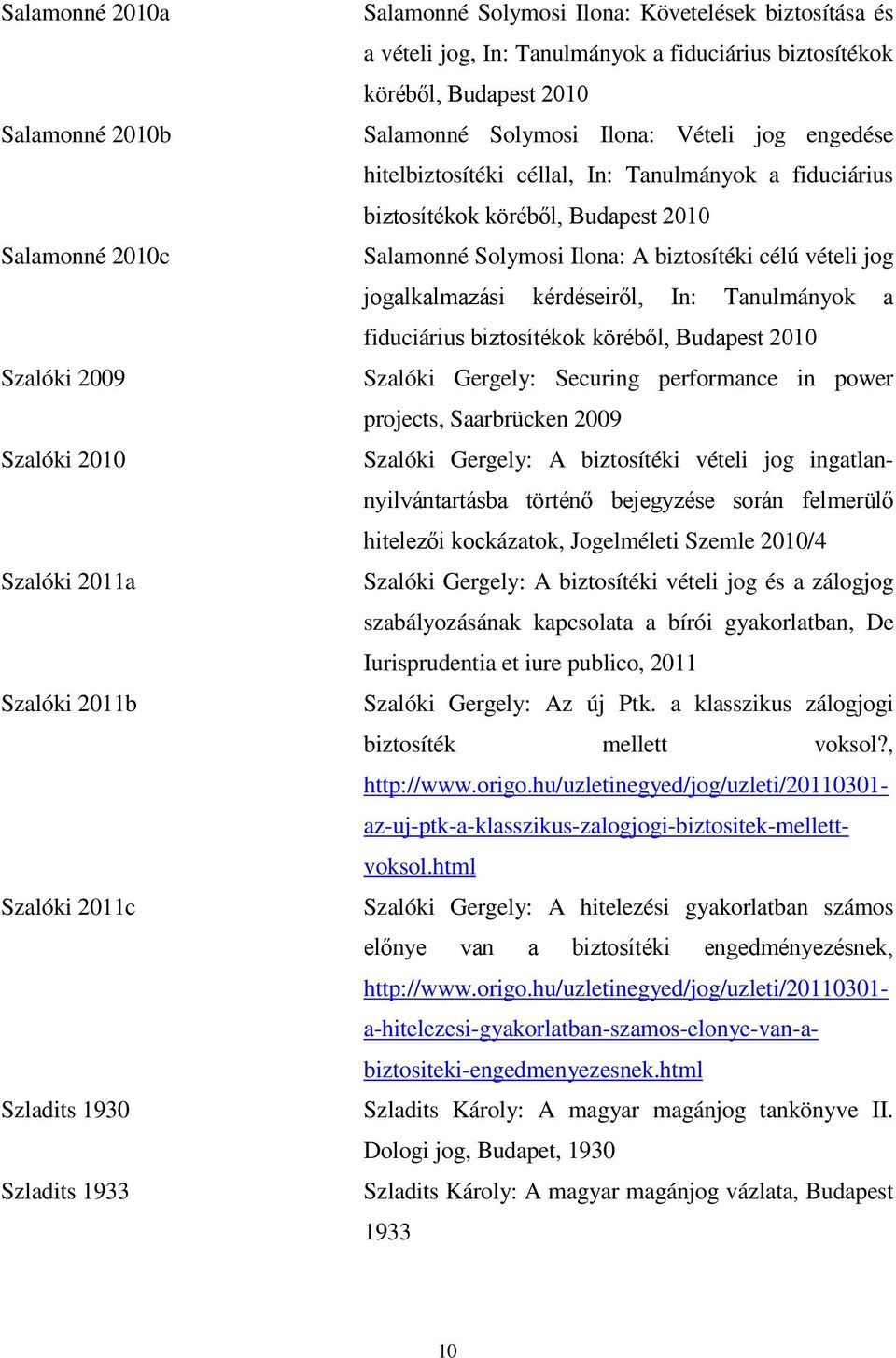 célú vételi jog In: Tanulmányok a fiduciár Szalóki Gergely: Securing performance in power projects, Saarbrücken 2009 Szalóki Gergely: A biztosítéki vételi jog ingatlan- ázatok, Jogelméleti Szemle