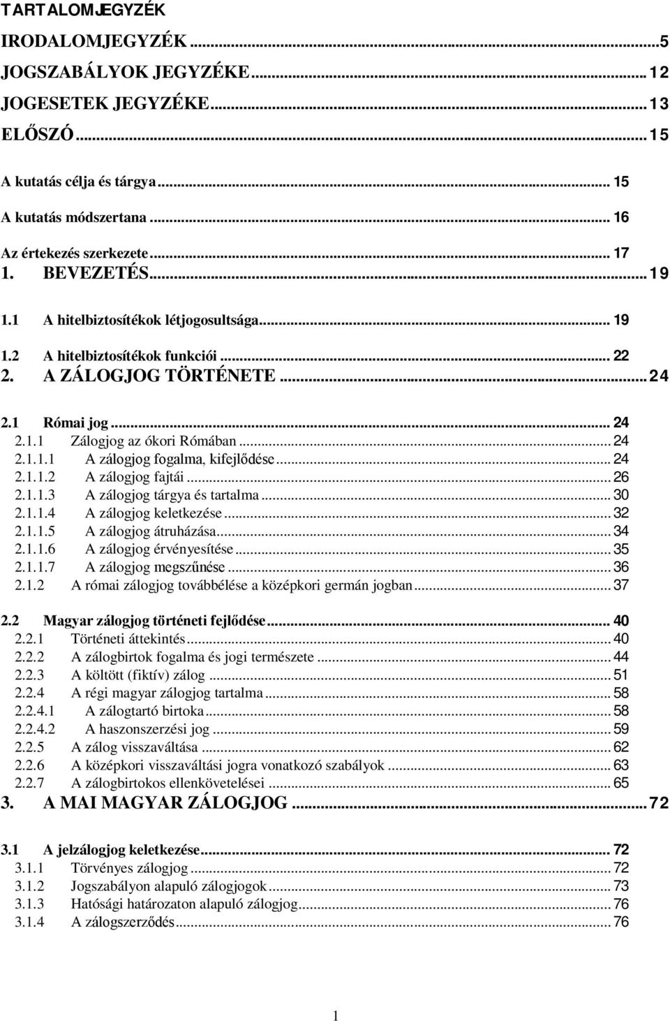 .. 26 2.1.1.3 A zálogjog tárgya és tartalma... 30 2.1.1.4 A zálogjog keletkezése... 32 2.1.1.5 A zálogjog átruházása... 34 2.1.1.6 A zálogjog érvényesítése... 35 2.1.1.7 A zálogjog... 36 2.1.2 A római zálogjog továbbélése a középkori germán jogban.