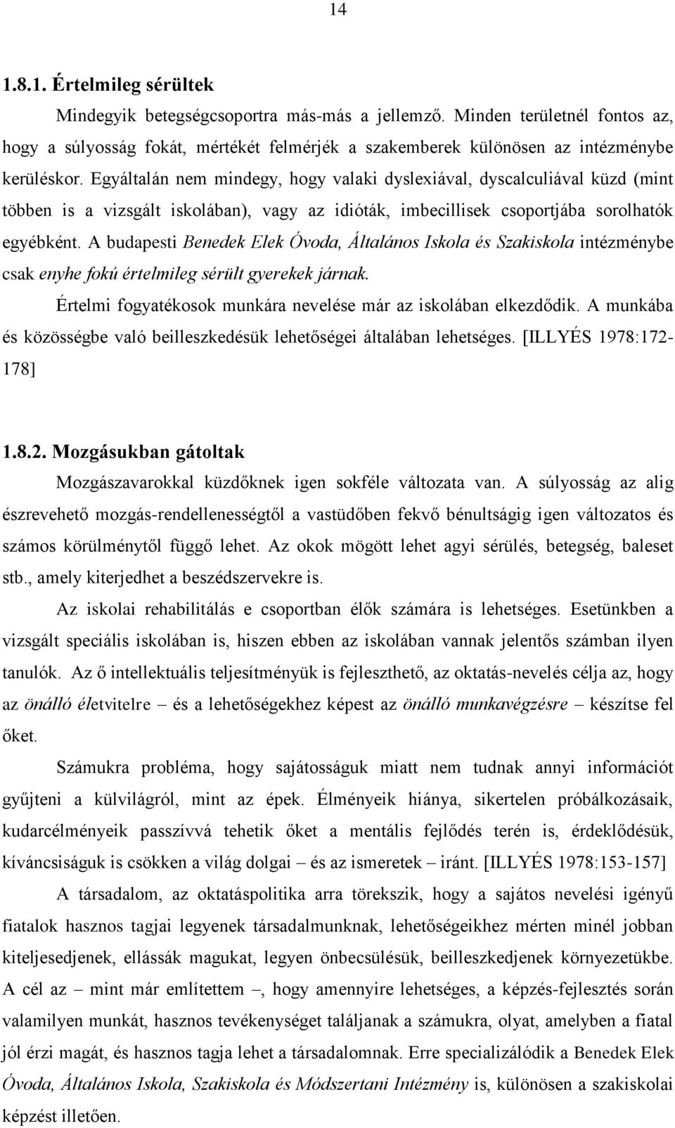 A budapesti Benedek Elek Óvoda, Általános Iskola és Szakiskola intézménybe csak enyhe fokú értelmileg sérült gyerekek járnak. Értelmi fogyatékosok munkára nevelése már az iskolában elkezdődik.