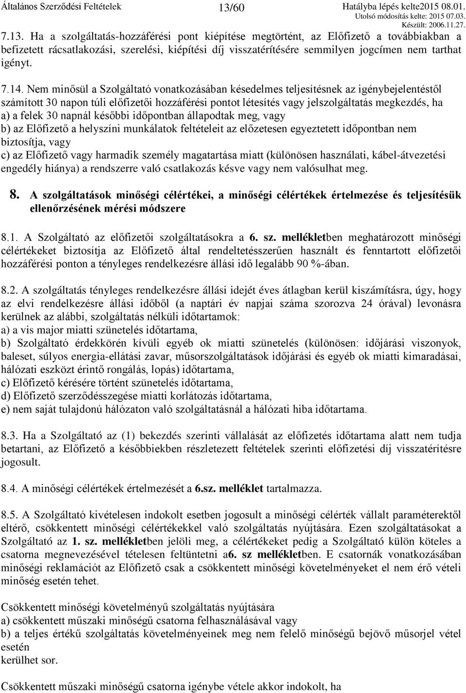 felek 30 napnál későbbi időpontban állapodtak meg, vagy b) az Előfizető a helyszíni munkálatok feltételeit az előzetesen egyeztetett időpontban nem biztosítja, vagy c) az Előfizető vagy harmadik