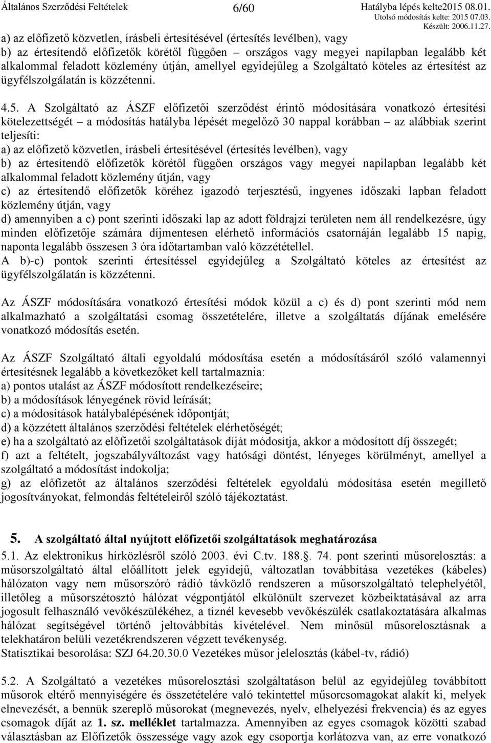 A Szolgáltató az ÁSZF előfizetői szerződést érintő módosítására vonatkozó értesítési kötelezettségét a módosítás hatályba lépését megelőző 30 nappal korábban az alábbiak szerint teljesíti: a) az