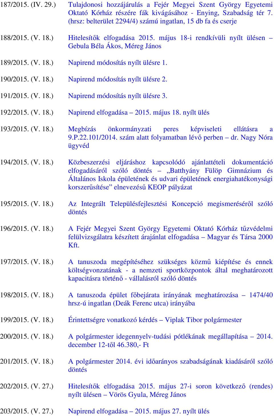 190/2015. (V. 18.) Napirend módosítás nyílt ülésre 2. 191/2015. (V. 18.) Napirend módosítás nyílt ülésre 3. 192/2015. (V. 18.) Napirend elfogadása 2015. május 18. nyílt ülés 193/2015. (V. 18.) Megbízás önkormányzati peres képviseleti ellátásra a 9.