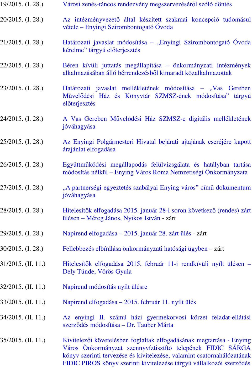 (I. 28.) Határozati javaslat mellékletének módosítása Vas Gereben Művelődési Ház és Könyvtár SZMSZ-ének módosítása tárgyú előterjesztés 24/2015. (I. 28.) A Vas Gereben Művelődési Ház SZMSZ-e digitális mellékletének jóváhagyása 25/2015.