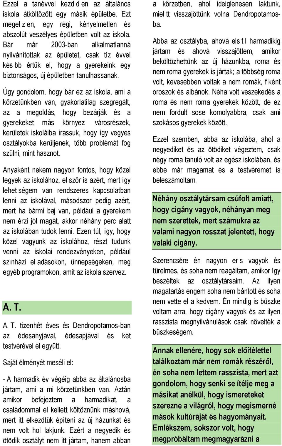 Úgy gondolom, hogy bár ez az iskola, ami a körzetünkben van, gyakorlatilag szegregált, az a megoldás, hogy bezárják és a gyerekeket más környez városrészek, kerületek iskoláiba írassuk, hogy így