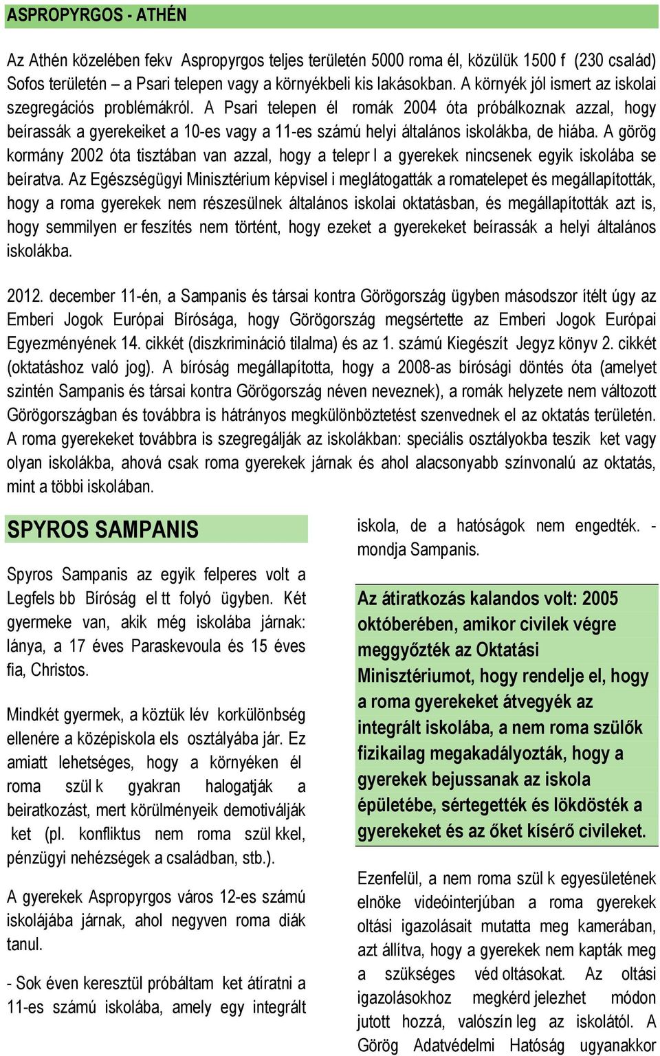 A Psari telepen él romák 2004 óta próbálkoznak azzal, hogy beírassák a gyerekeiket a 10-es vagy a 11-es számú helyi általános iskolákba, de hiába.