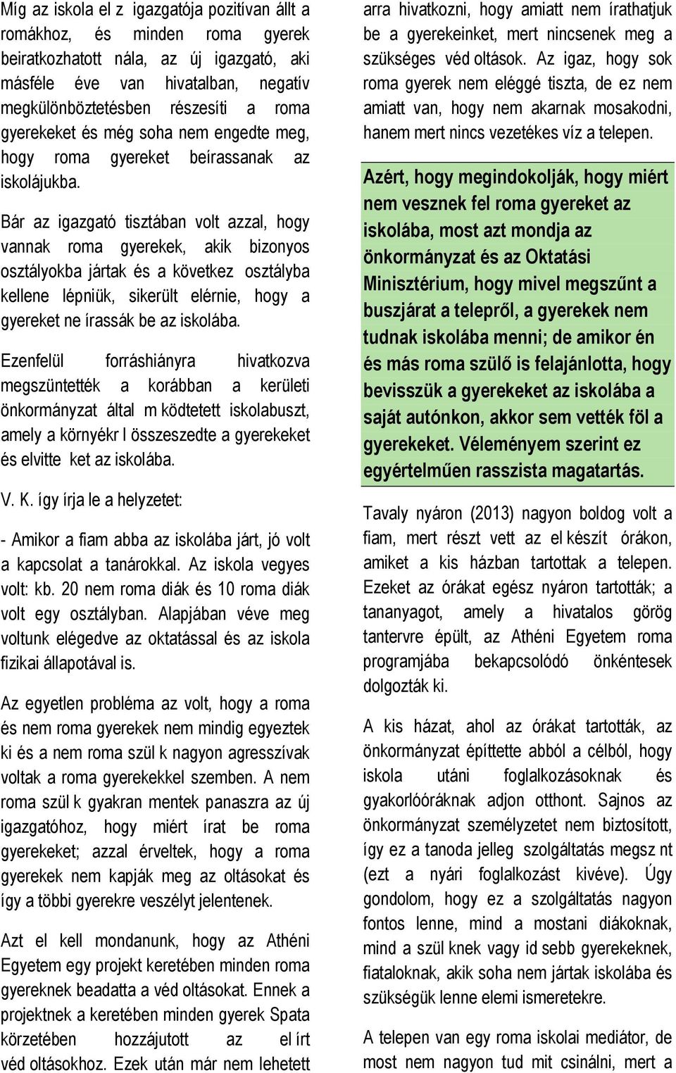 Bár az igazgató tisztában volt azzal, hogy vannak roma gyerekek, akik bizonyos osztályokba jártak és a következ osztályba kellene lépniük, sikerült elérnie, hogy a gyereket ne írassák be az iskolába.