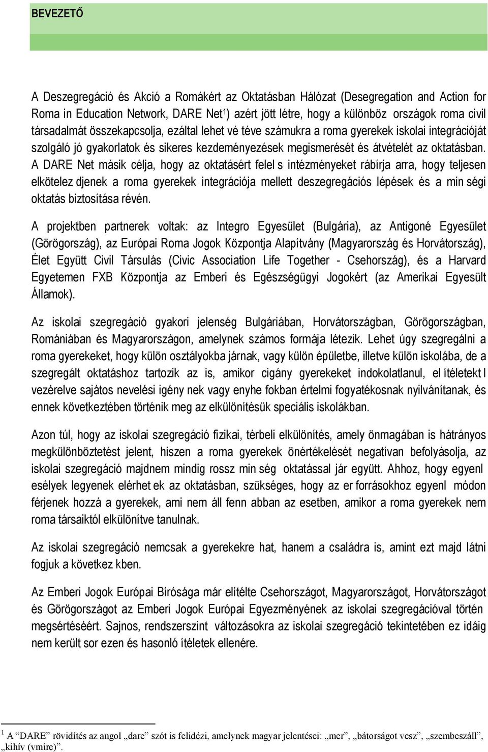 A DARE Net másik célja, hogy az oktatásért felel s intézményeket rábírja arra, hogy teljesen elkötelez djenek a roma gyerekek integrációja mellett deszegregációs lépések és a min ségi oktatás