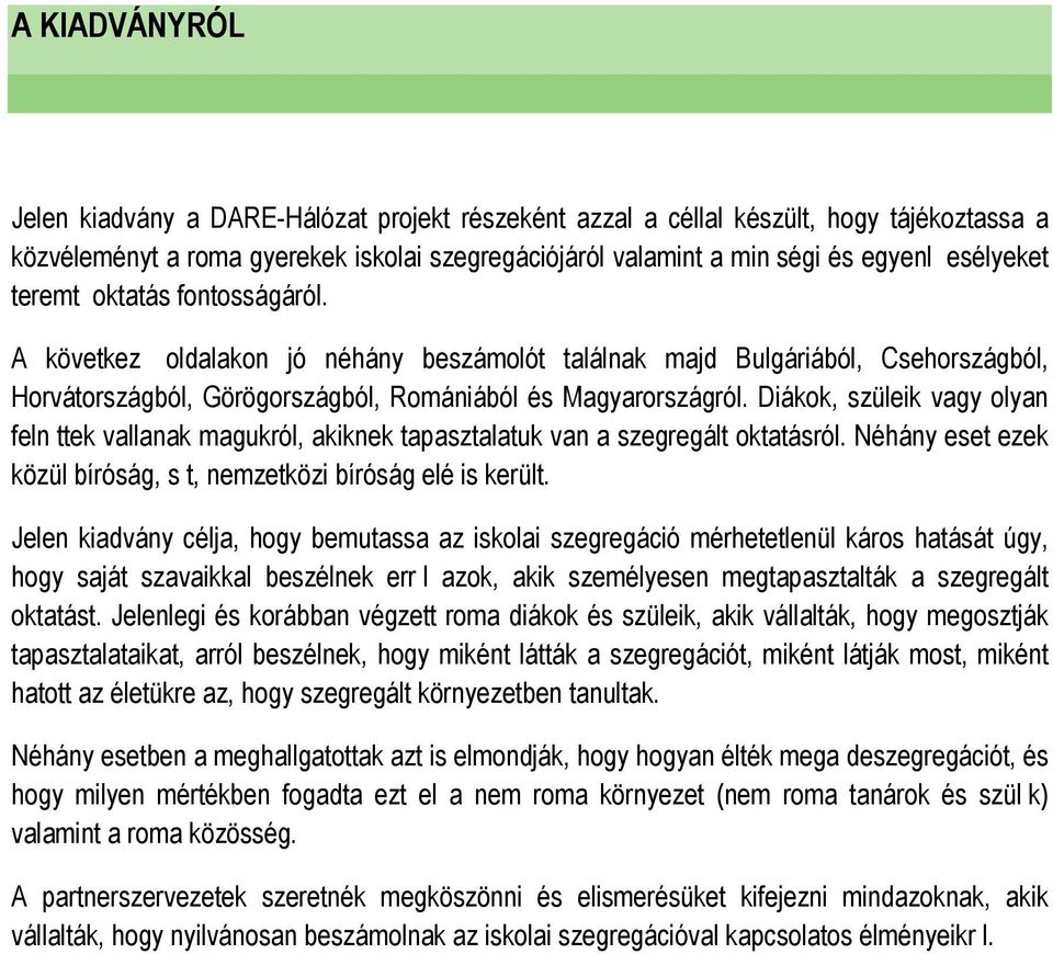 Diákok, szüleik vagy olyan feln ttek vallanak magukról, akiknek tapasztalatuk van a szegregált oktatásról. Néhány eset ezek közül bíróság, s t, nemzetközi bíróság elé is került.