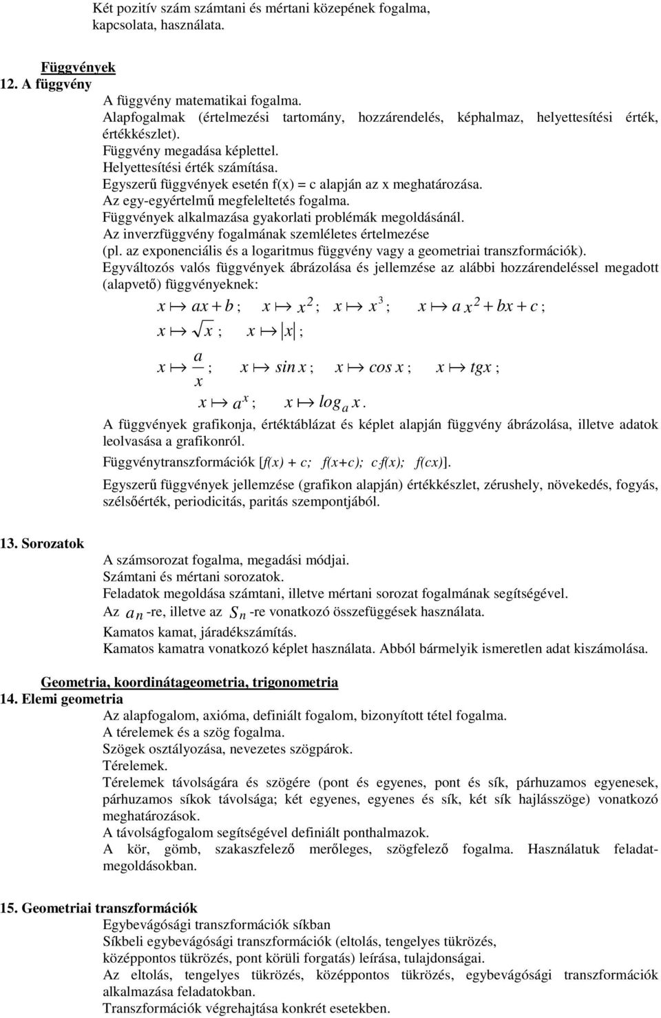 Egyszerű függvények esetén f(x) = c alapján az x meghatározása. Az egy-egyértelmű megfeleltetés fogalma. Függvények alkalmazása gyakorlati problémák megoldásánál.