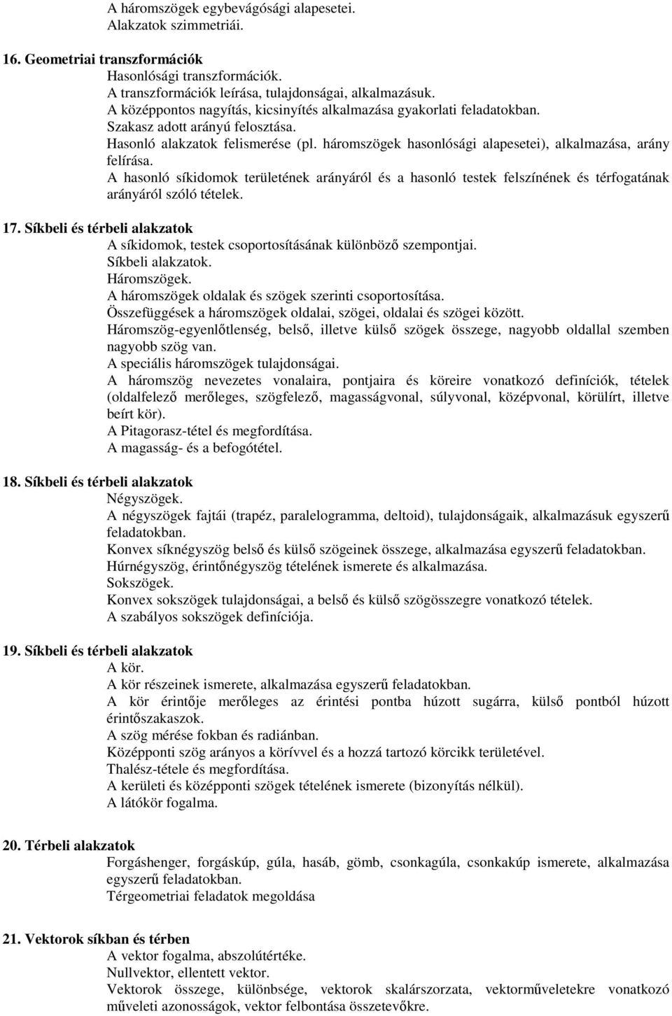 háromszögek hasonlósági alapesetei), alkalmazása, arány felírása. A hasonló síkidomok területének arányáról és a hasonló testek felszínének és térfogatának arányáról szóló tételek. 17.