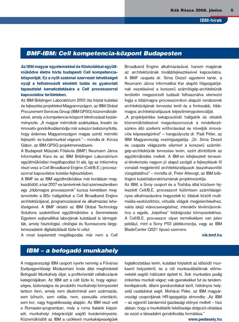 Az IBM Böblingen Laboratórium 2002 óta folytat kutatási és fejlesztési projekteket Magyarországon, az IBM Global Procurement Services Group (IBM GPSG) közremûködésével, amely a kompetencia-központ