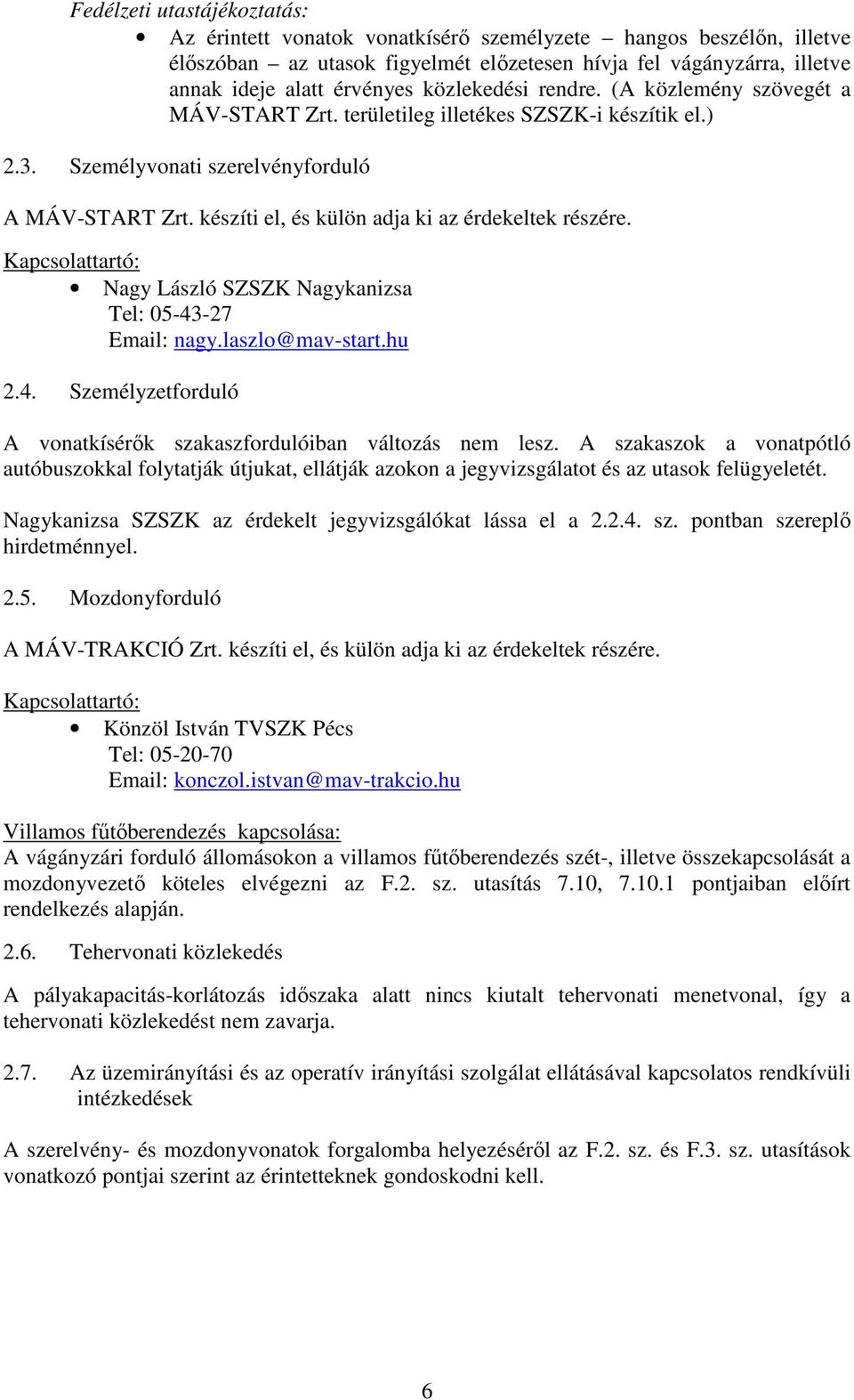 készíti el, és külön adja ki az érdekeltek részére. Kapcsolattartó: Nagy László SZSZK Nagykanizsa Tel: 05-43-27 Email: nagy.laszlo@mav-start.hu 2.4. Személyzetforduló A vonatkísérők szakaszfordulóiban változás nem lesz.