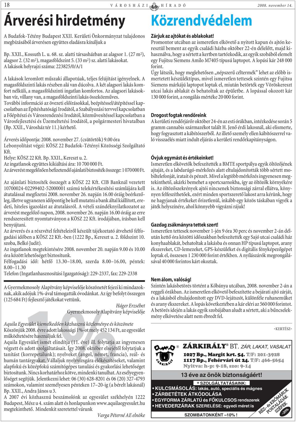 A lakások helyrajzi száma: 223825/0/A/1 A lakások leromlott mûszaki állapotúak, teljes felújítást igényelnek. A magasföldszinti lakás részben alá van dúcolva.