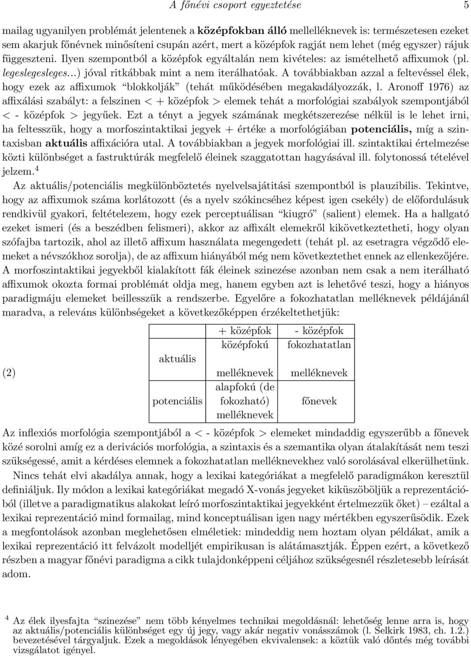 A továbbiakban azzal a feltevéssel élek, hogy ezek az affixumok blokkolják (tehát működésében megakadályozzák, l.