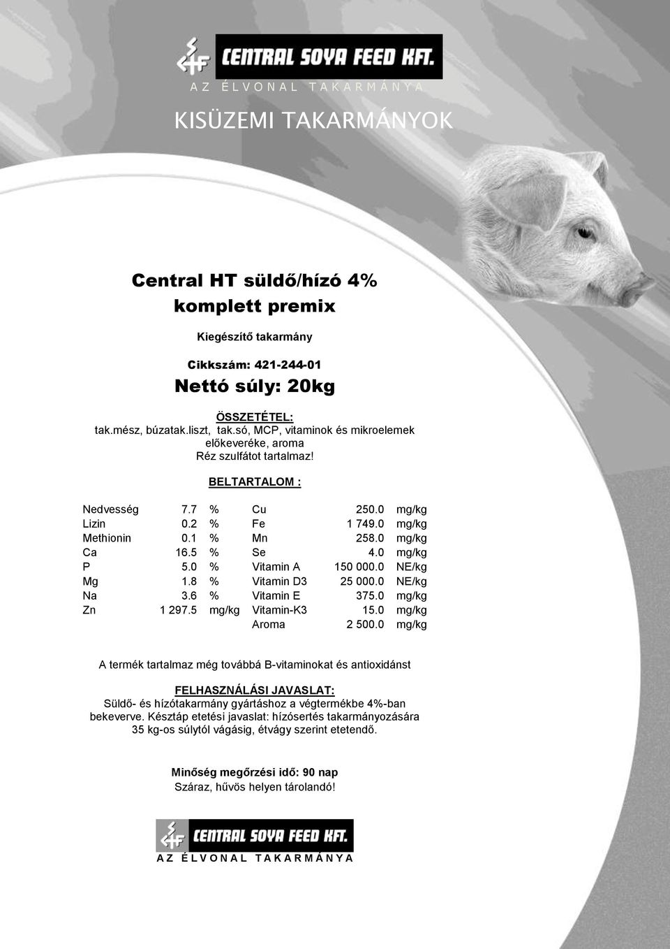 0 mg/kg Ca 16.5 % Se 4.0 mg/kg P 5.0 % Vitamin A 150 000.0 NE/kg Mg 1.8 % Vitamin D3 25 000.0 NE/kg Na 3.6 % Vitamin E 375.0 mg/kg Zn 1 297.5 mg/kg Vitamin-K3 15.