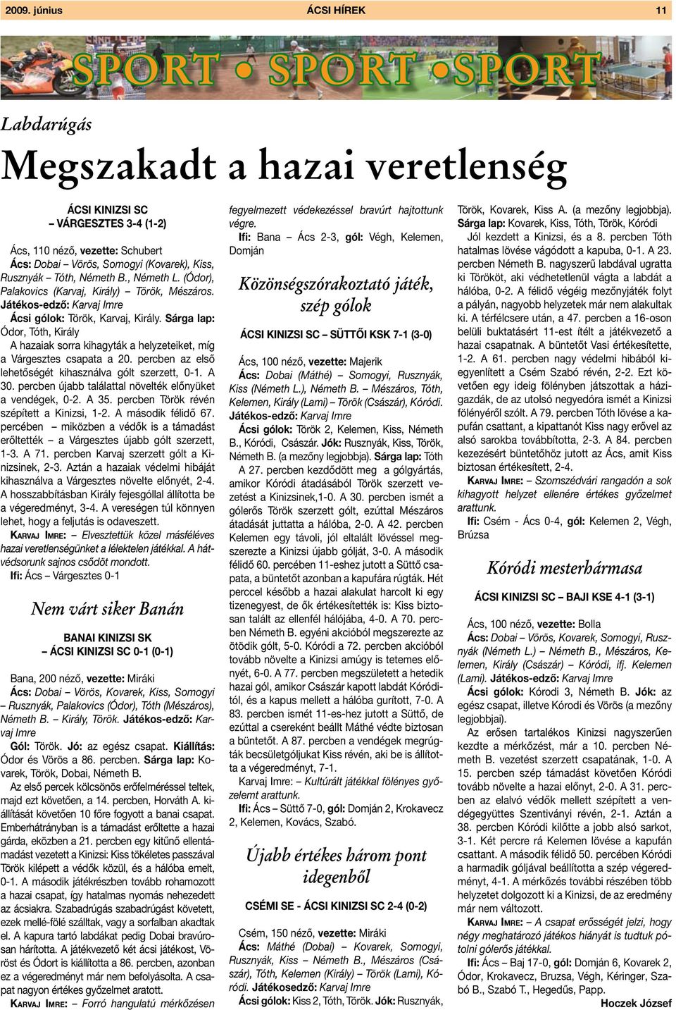 Sárga lap: Ódor, Tóth, Király A hazaiak sorra kihagyták a helyzeteiket, míg a Várgesztes csapata a 20. percben az első lehetőségét kihasználva gólt szerzett, 0-1. A 30.