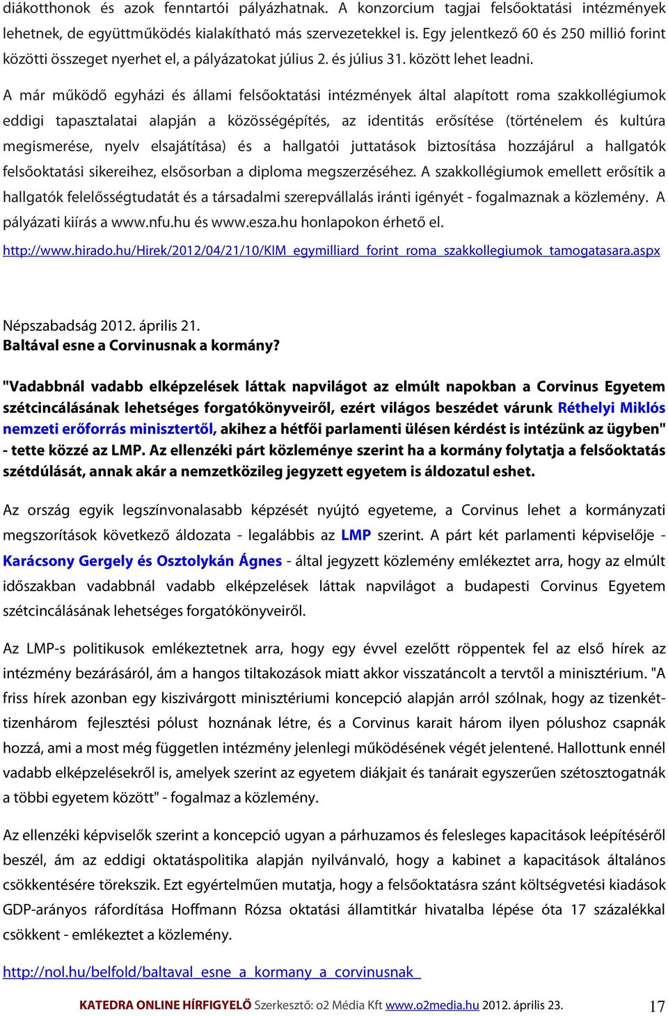 A már működő egyházi és állami felsőoktatási intézmények által alapított roma szakkollégiumok eddigi tapasztalatai alapján a közösségépítés, az identitás erősítése (történelem és kultúra megismerése,