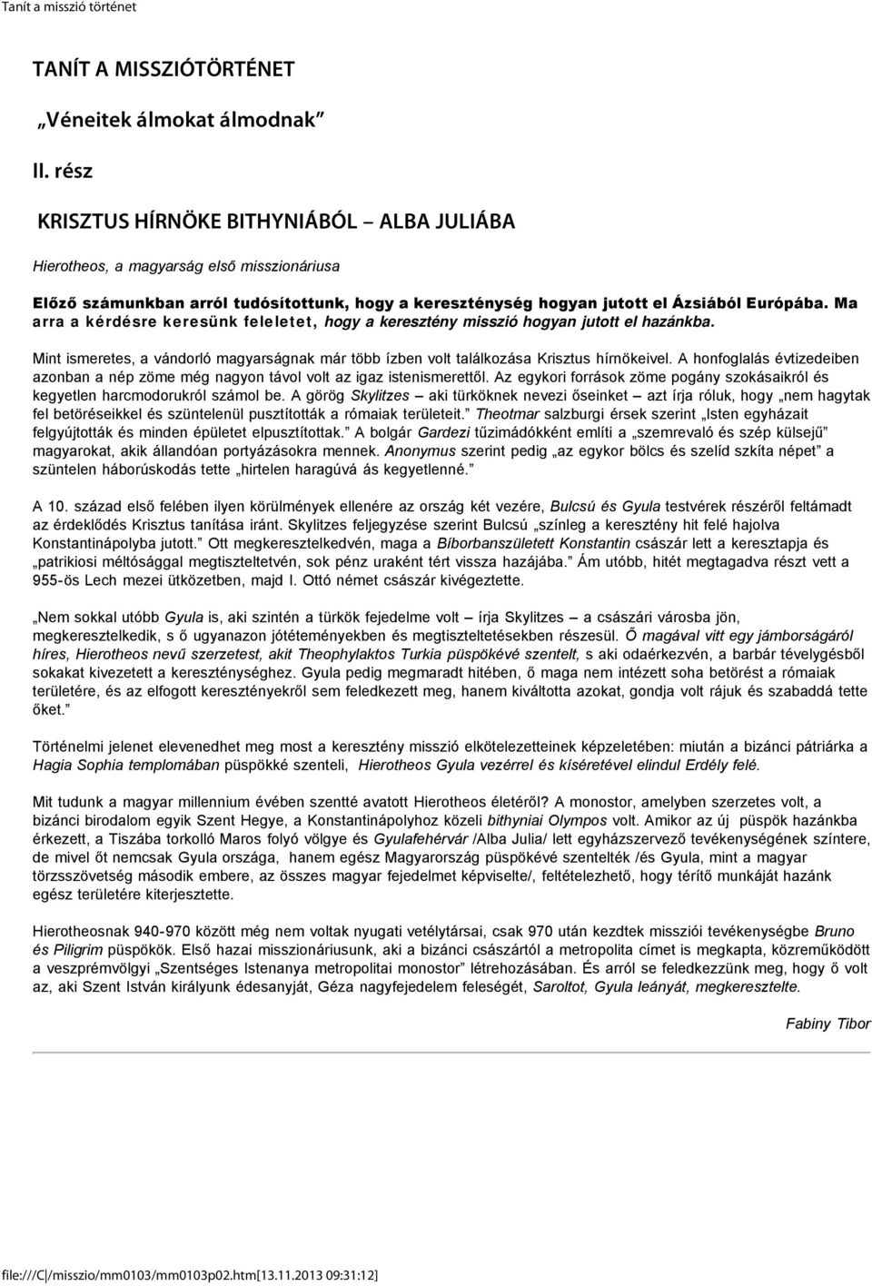 Ma arra a kérdésre keresünk feleletet, hogy a keresztény misszió hogyan jutott el hazánkba. Mint ismeretes, a vándorló magyarságnak már több ízben volt találkozása Krisztus hírnökeivel.