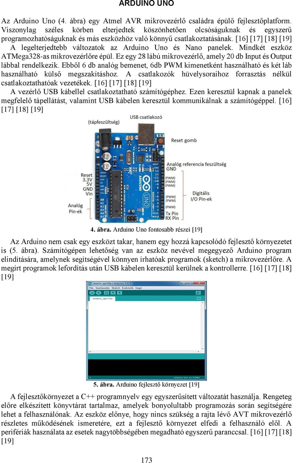 [16] [17] [18] [19] A legelterjedtebb változatok az Arduino Uno és Nano panelek. Mindkét eszköz ATMega328-as mikrovezérlőre épül.