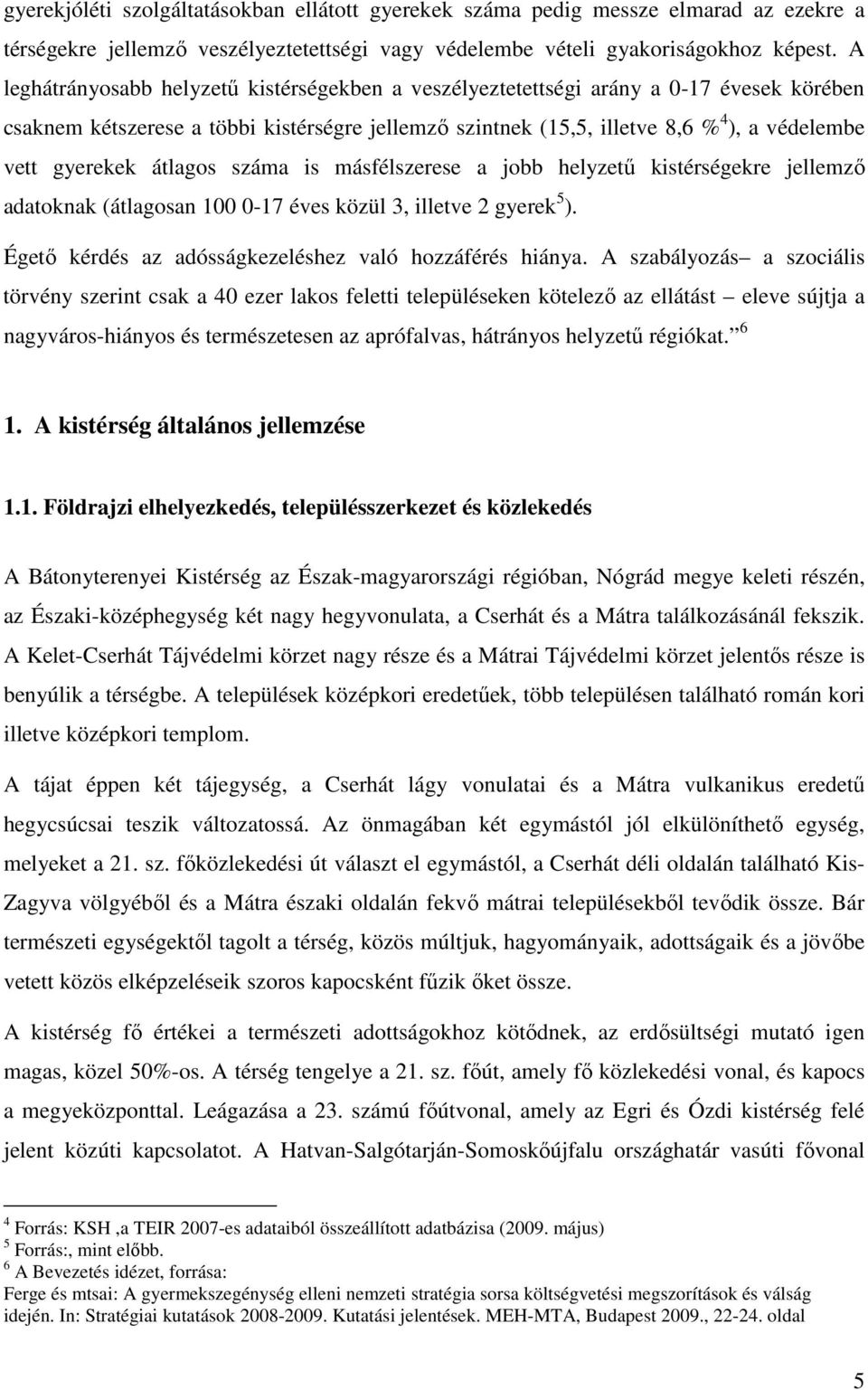 gyerekek átlagos száma is másfélszerese a jobb helyzető kistérségekre jellemzı adatoknak (átlagosan 100 0-17 éves közül 3, illetve 2 gyerek 5 ).