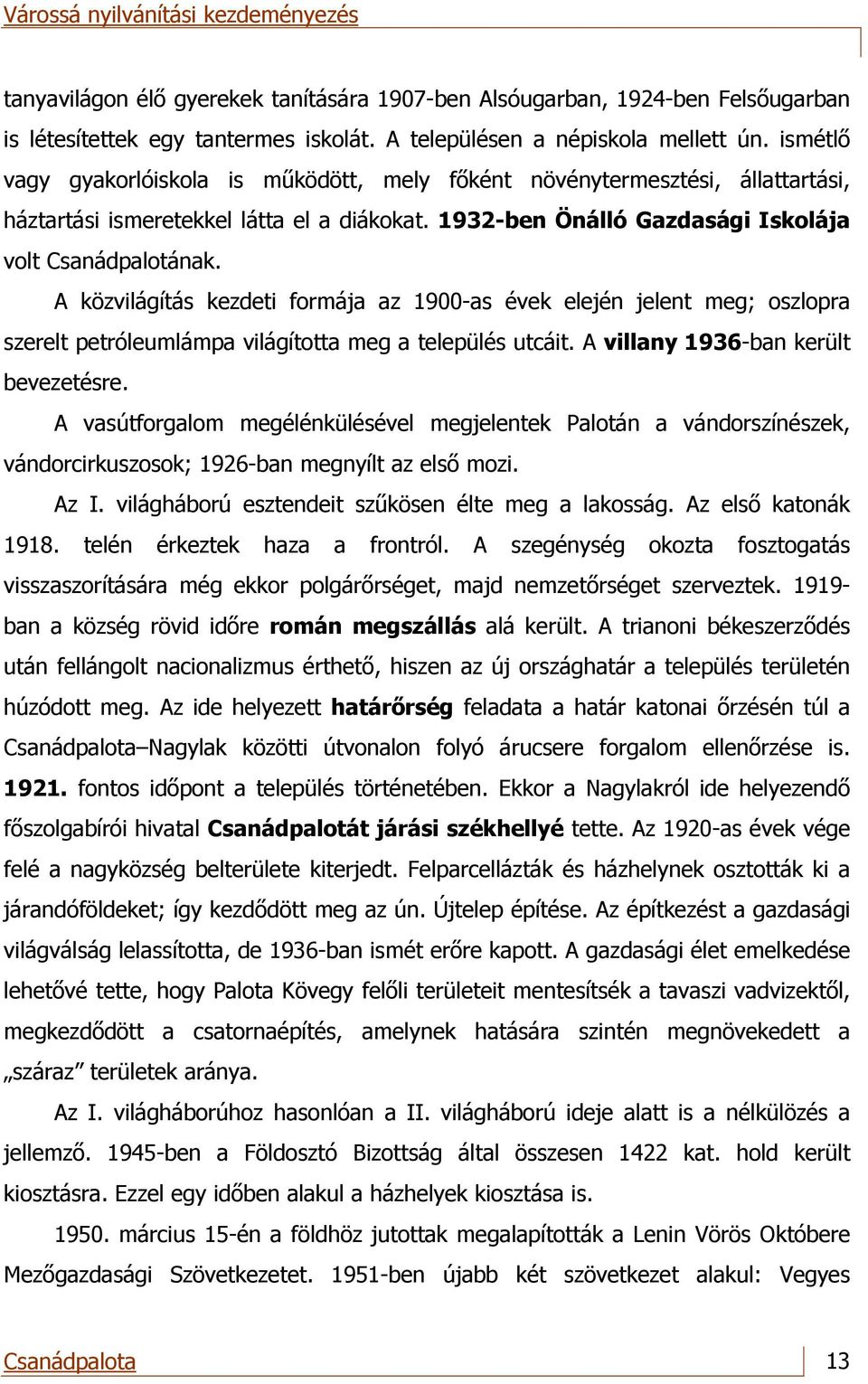 A közvilágítás kezdeti formája az 1900-as évek elején jelent meg; oszlopra szerelt petróleumlámpa világította meg a település utcáit. A villany 1936-ban került bevezetésre.