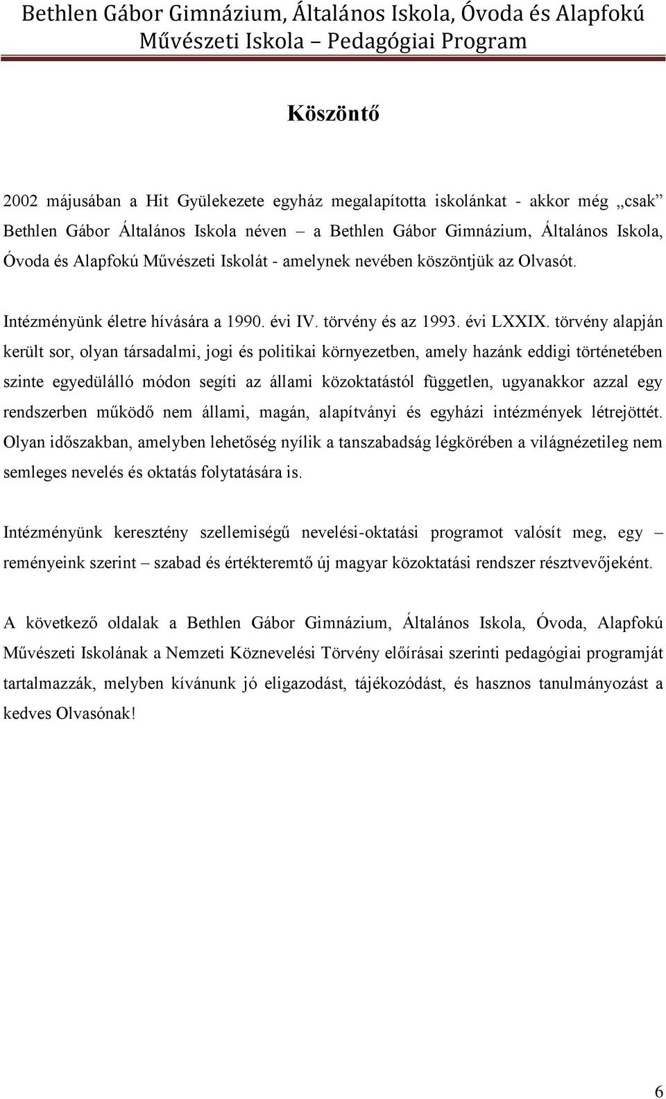 törvény alapján került sor, olyan társadalmi, jogi és politikai környezetben, amely hazánk eddigi történetében szinte egyedülálló módon segíti az állami közoktatástól független, ugyanakkor azzal egy