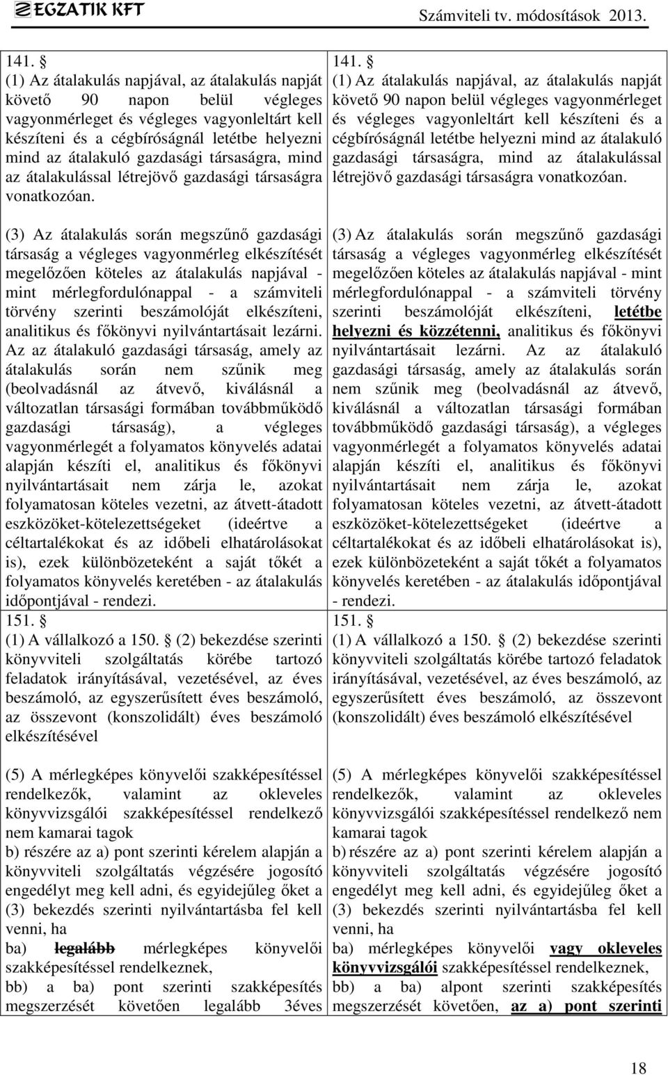 (3) Az átalakulás során megszűnő gazdasági társaság a végleges vagyonmérleg elkészítését megelőzően köteles az átalakulás napjával - mint mérlegfordulónappal - a számviteli törvény szerinti