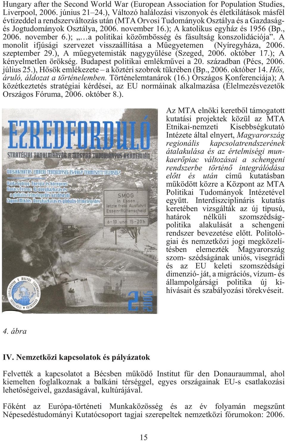 ); A katolikus egyház és 1956 (Bp., 2006. november 6.); a politikai közömbösség és fásultság konszolidációja. A monolit ifjúsági szervezet visszaállítása a Mûegyetemen (Nyíregyháza, 2006.