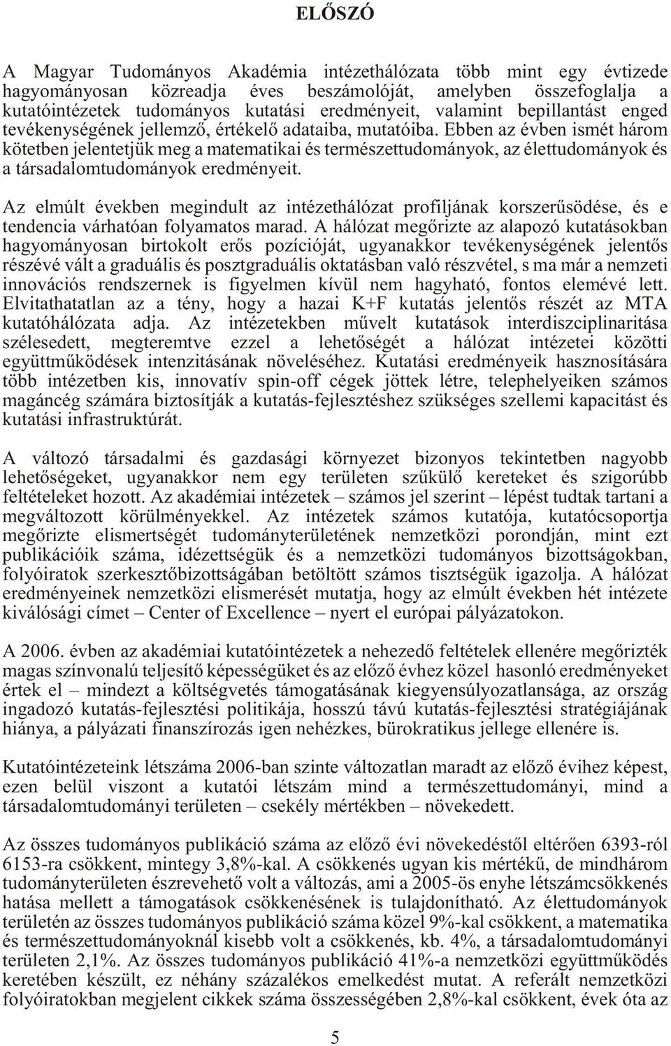 Ebben az évben ismét három kötetben jelentetjük meg a matematikai és természettudományok, az élettudományok és a társadalomtudományok eredményeit.