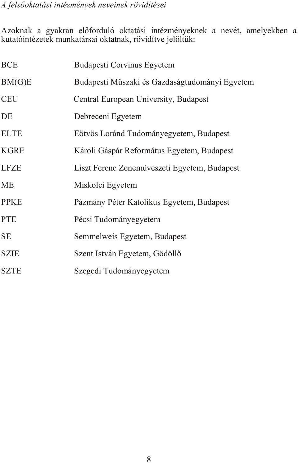 ME PPKE PTE SE SZIE SZTE Debreceni Egyetem Eötvös Loránd Tudományegyetem, Budapest Károli Gáspár Református Egyetem, Budapest Liszt Ferenc Zenemûvészeti Egyetem,