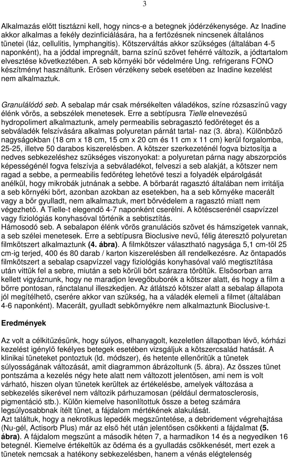 Kötszerváltás akkor szükséges (általában 4-5 naponként), ha a jóddal impregnált, barna színő szövet fehérré változik, a jódtartalom elvesztése következtében. A seb környéki bır védelmére Ung.